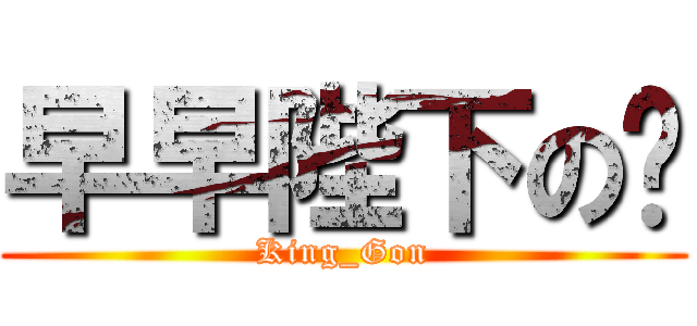 早早陛下の吧 (King_Gon)