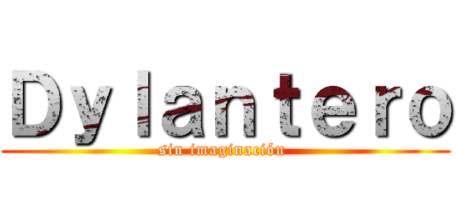 Ｄｙｌａｎｔｅｒｏ (sin imaginación )