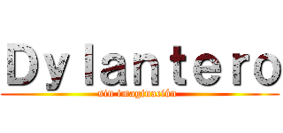 Ｄｙｌａｎｔｅｒｏ (sin imaginación )