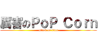 厲害のＰｏＰ Ｃｏｒｎ (attack on titan)