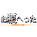 お腹へった (I'm hungry)