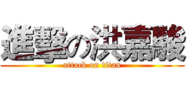 進擊の洪嘉駿 (attack on titan)