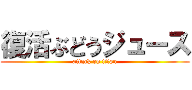 復活ぶどうジュース (attack on titan)