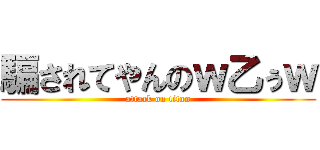 騙されてやんのｗ乙ぅｗ (attack on titan)