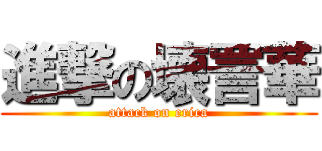 進撃の壊詈華 (attack on erica)