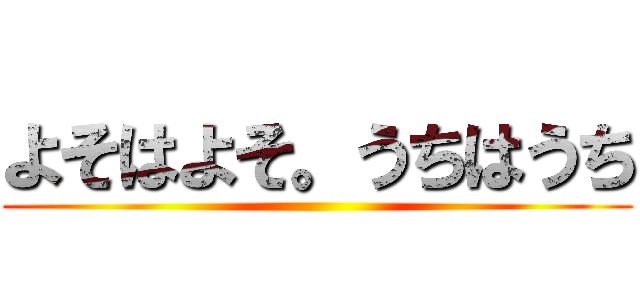 よそはよそ。うちはうち ()