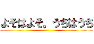よそはよそ。うちはうち ()