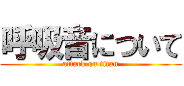 呼吸音について (attack on titan)
