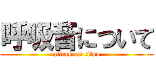 呼吸音について (attack on titan)