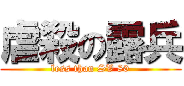 虐殺の露兵 (less than SV 80)