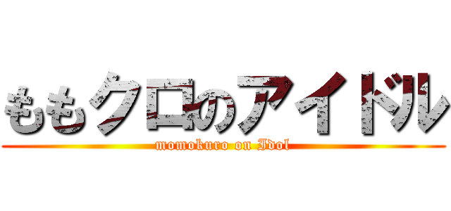 ももクロのアイドル (momokuro on Idol)
