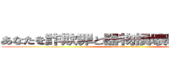あなたを詐欺罪と器物損壊罪で訴えます！ (attack on titan)