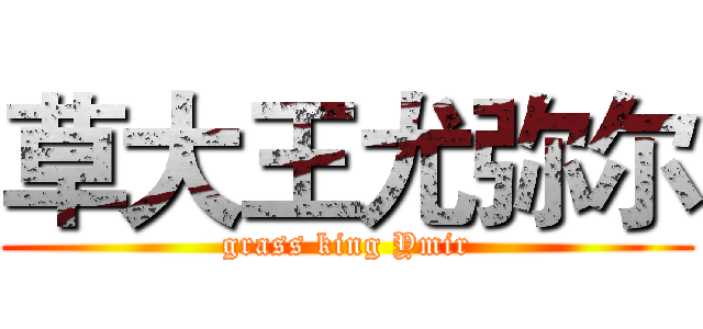 草大王尤弥尔 (grass king Ymir)