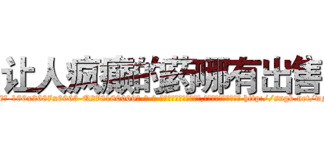 让人疯癫的药哪有出售 (让人疯癫的药哪有出售【电-186x2687x6963-Q278180069元-吉-药-业】我们做的是长期生意,靠的是老客户长期支持 http://sngk.net/wN6CUG
)