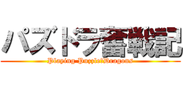 パズドラ奮戦記 (Playing Puzzle＆Dragons)