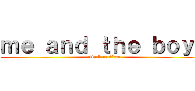 ｍｅ ａｎｄ ｔｈｅ ｂｏｙｓ (attack on titan)