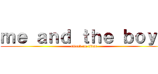 ｍｅ ａｎｄ ｔｈｅ ｂｏｙｓ (attack on titan)