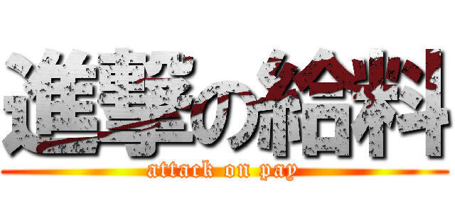 進撃の給料 (attack on pay)