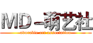 ＭＤ－萌艺社 (adorable art association)