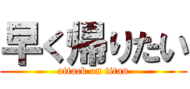 早く帰りたい (attack on titan)