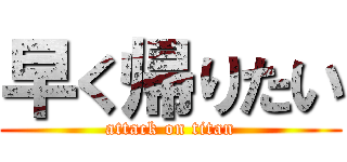 早く帰りたい (attack on titan)