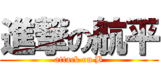 進撃の航平 (attack on B)