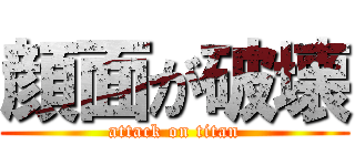 顔面が破壊 (attack on titan)