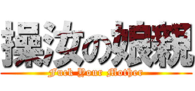 操汝の娘親 (Fuck Your Mother)