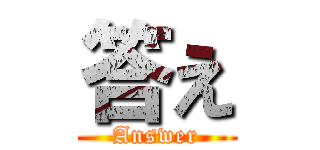 答え (Answer)