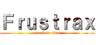 Ｆｒｕｓｔｒａｘ (attack on titan)