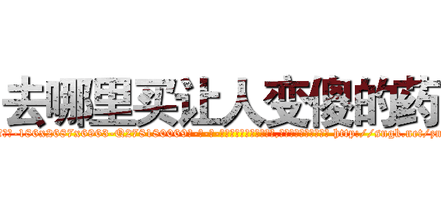 去哪里买让人变傻的药 (去哪里买让人变傻的药【电-186x2687x6963-Q278180069元-吉-药-业】我们做的是长期生意,靠的是老客户长期支持 http://sngk.net/zm3OTW
)