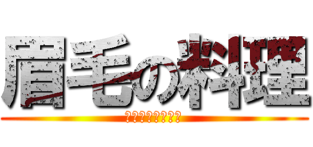 眉毛の料理 (君は生き残れるか)