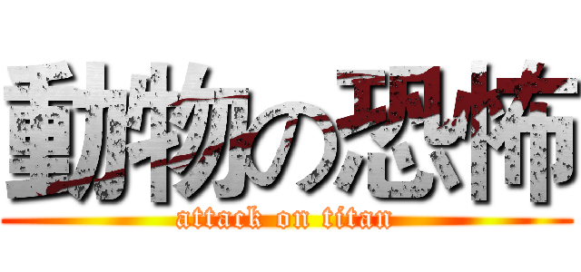 動物の恐怖 (attack on titan)