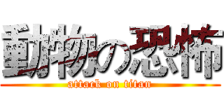 動物の恐怖 (attack on titan)