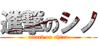 進撃のシノ (attack on shino)