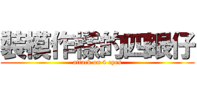 裝模作樣的四眼仔 (attack on 4 eyes)