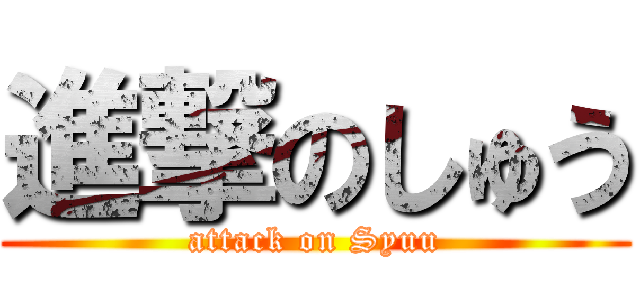 進撃のしゅう (attack on Syuu)