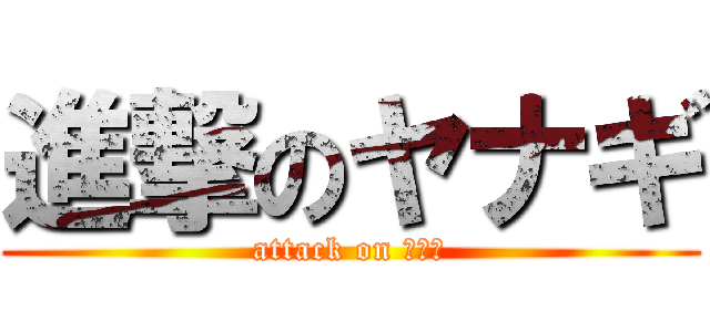 進撃のヤナギ (attack on ヤナギ)