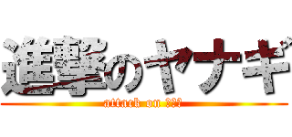 進撃のヤナギ (attack on ヤナギ)