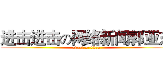 进击进击の网络新闻郭亚东 (attack on titan)