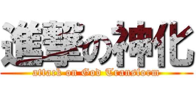 進撃の神化 (attack on God Transform)