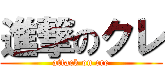 進撃のクレ (attack on cre)