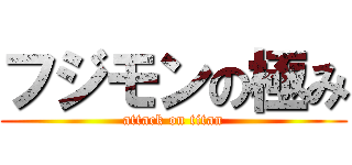 フジモンの極み (attack on titan)