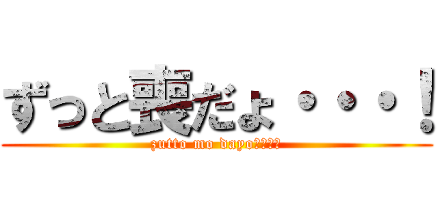 ずっと喪だょ・・・！ (zutto mo dayo・・・！)