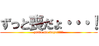 ずっと喪だょ・・・！ (zutto mo dayo・・・！)