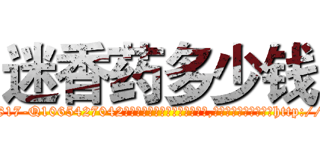 迷香药多少钱 (迷香药多少钱【电-151x68344x817-Q1065427042元吉药业】我们做的是长期生意,靠的是老客户长期支持http://sngk.net/6kKRUK

参考消息网我们做的是长期生意,靠的是老客户长期支持也许我们早该意识到，就连鲍勃·霍斯金斯（金球奖戏剧类电影男主角 
)