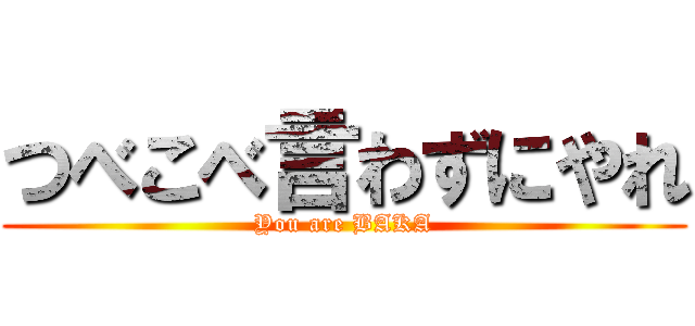 つべこべ言わずにやれ (You are BAKA)