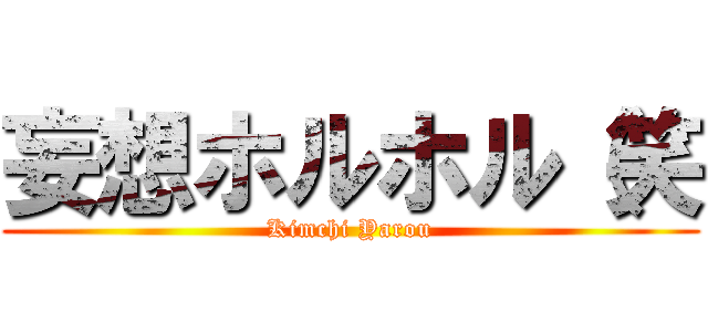 妄想ホルホル（笑 (Kimchi Yarou)
