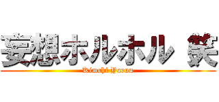 妄想ホルホル（笑 (Kimchi Yarou)
