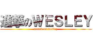 進撃のＷＥＳＬＥＹ (attack on wesley)